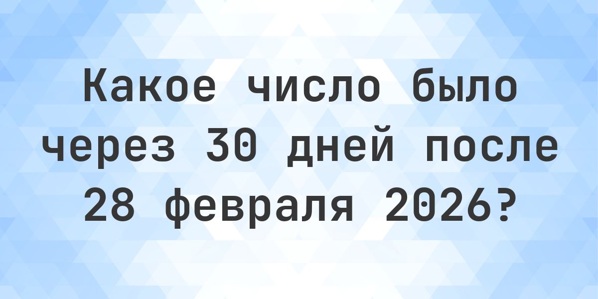 Какой день был 30 дней после 28 февраля 2026? - Calculatio