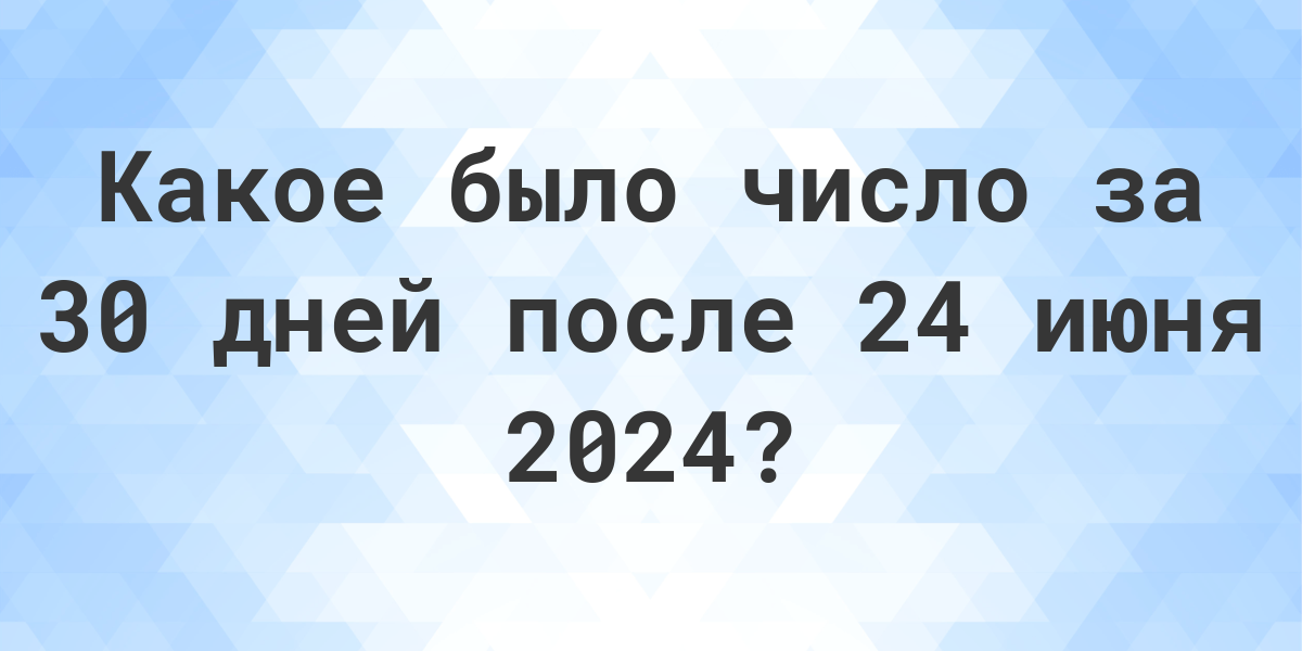 Карта дня на 30 августа 2024. 10 Июня 2024. 5 Июля 2024 года день недели. 25 Июня 2024 какой день недели.