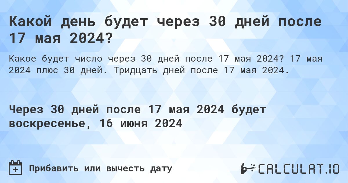 Какой день будет через 30 дней после 17 мая 2024?. 17 мая 2024 плюс 30 дней. Тридцать дней после 17 мая 2024.