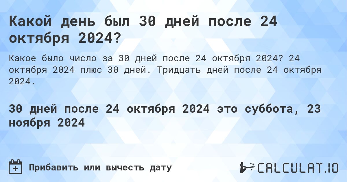 Какой день будет через 30 дней после 24 октября 2024?. 24 октября 2024 плюс 30 дней. Тридцать дней после 24 октября 2024.