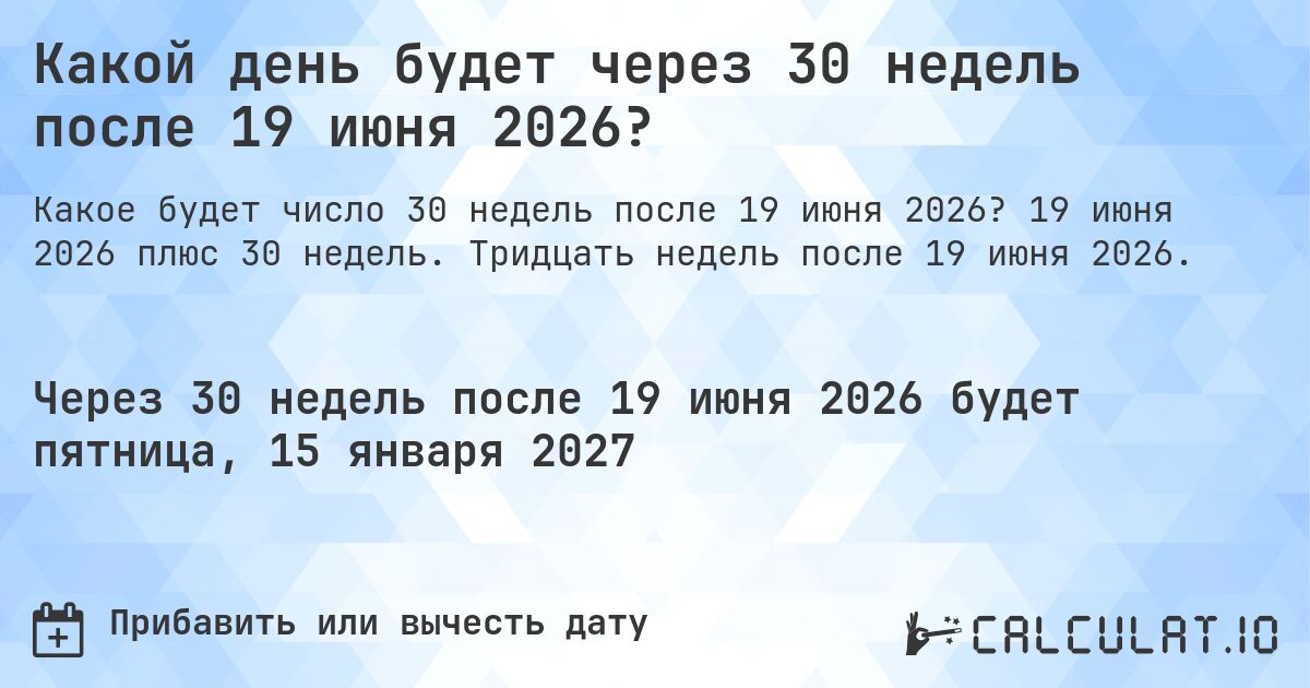 Какой день будет через 30 недель после 19 июня 2026?. 19 июня 2026 плюс 30 недель. Тридцать недель после 19 июня 2026.