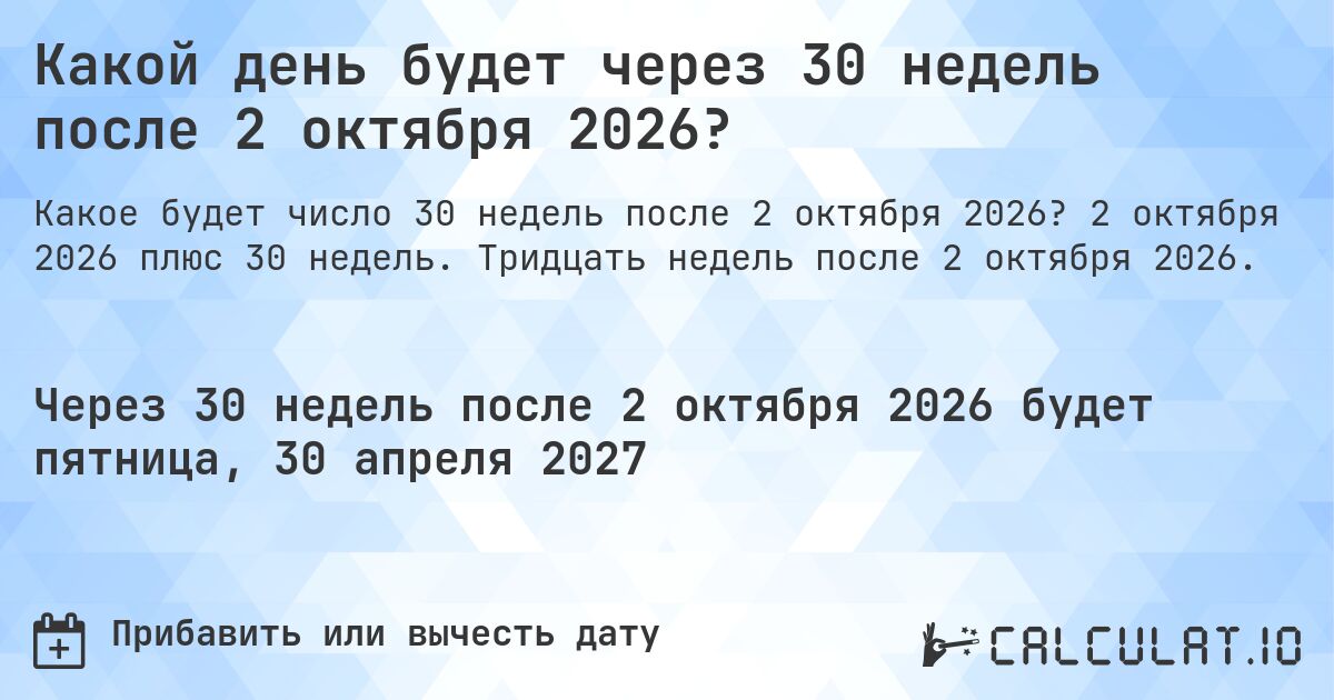 Какой день будет через 30 недель после 2 октября 2026?. 2 октября 2026 плюс 30 недель. Тридцать недель после 2 октября 2026.