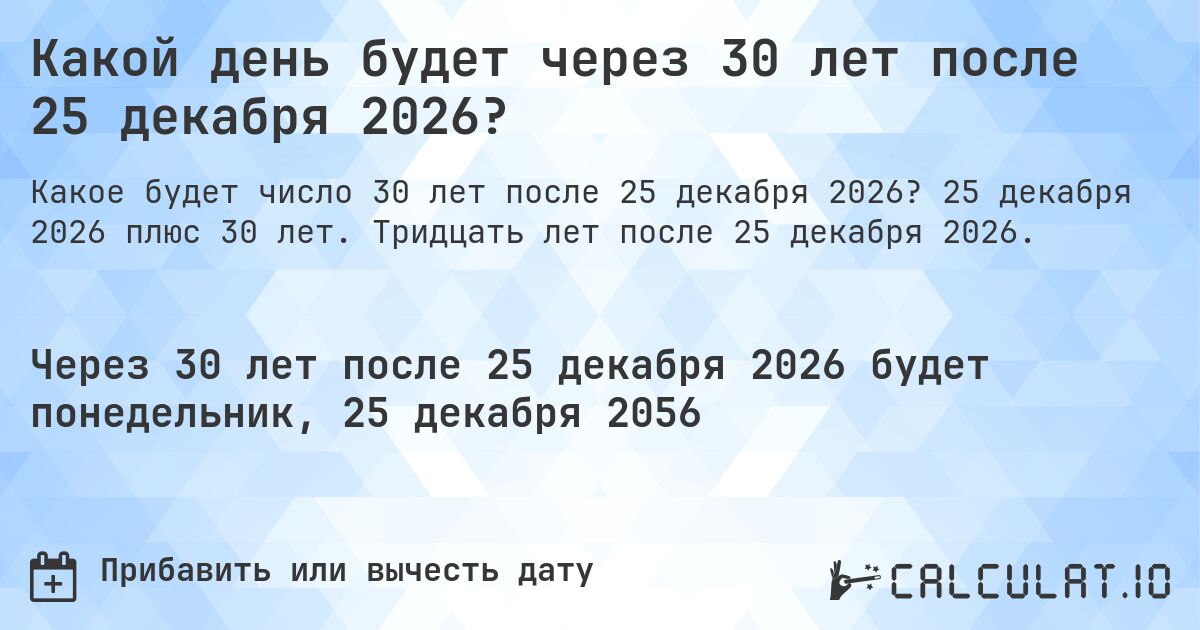 Какой день будет через 30 лет после 25 декабря 2026?. 25 декабря 2026 плюс 30 лет. Тридцать лет после 25 декабря 2026.