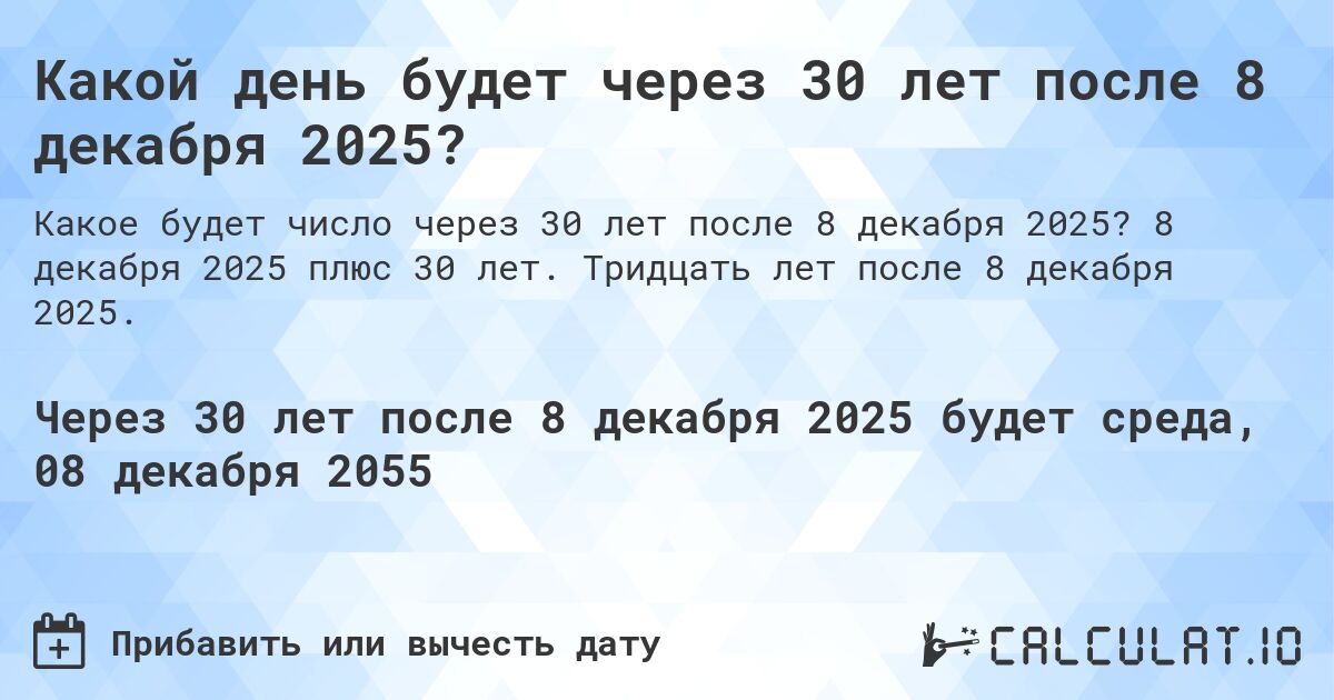 Какой день будет через 30 лет после 8 декабря 2025?. 8 декабря 2025 плюс 30 лет. Тридцать лет после 8 декабря 2025.