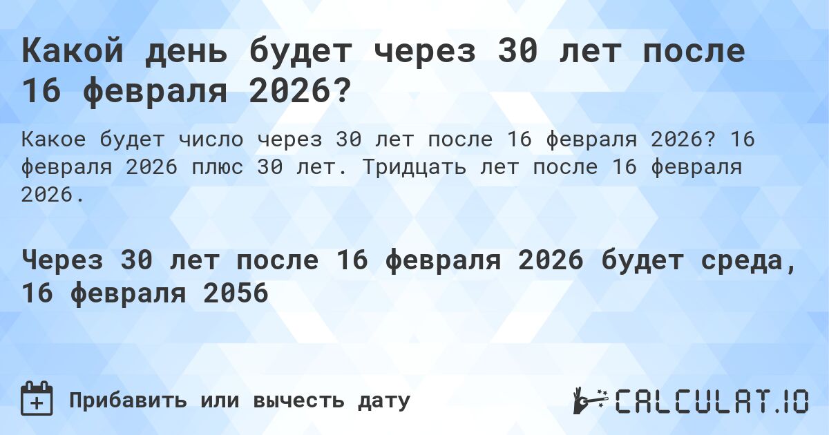Какой день будет через 30 лет после 16 февраля 2026?. 16 февраля 2026 плюс 30 лет. Тридцать лет после 16 февраля 2026.
