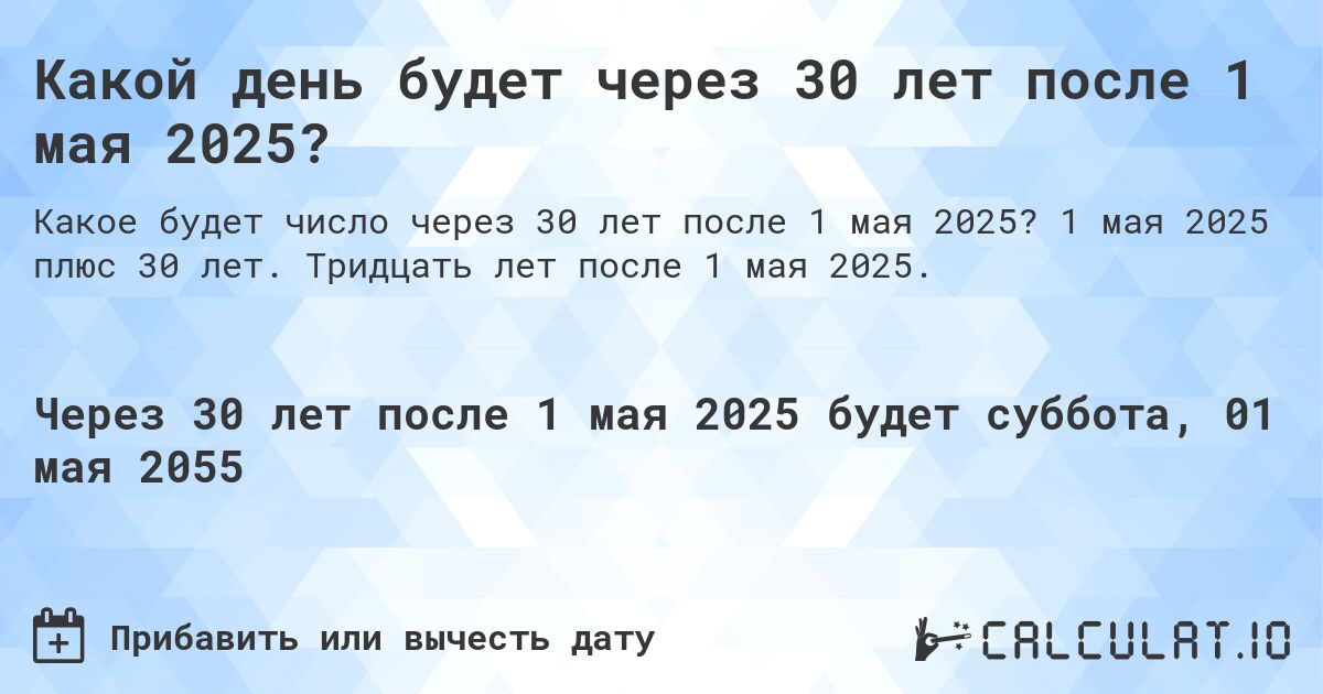 Какой день будет через 30 лет после 1 мая 2025?. 1 мая 2025 плюс 30 лет. Тридцать лет после 1 мая 2025.