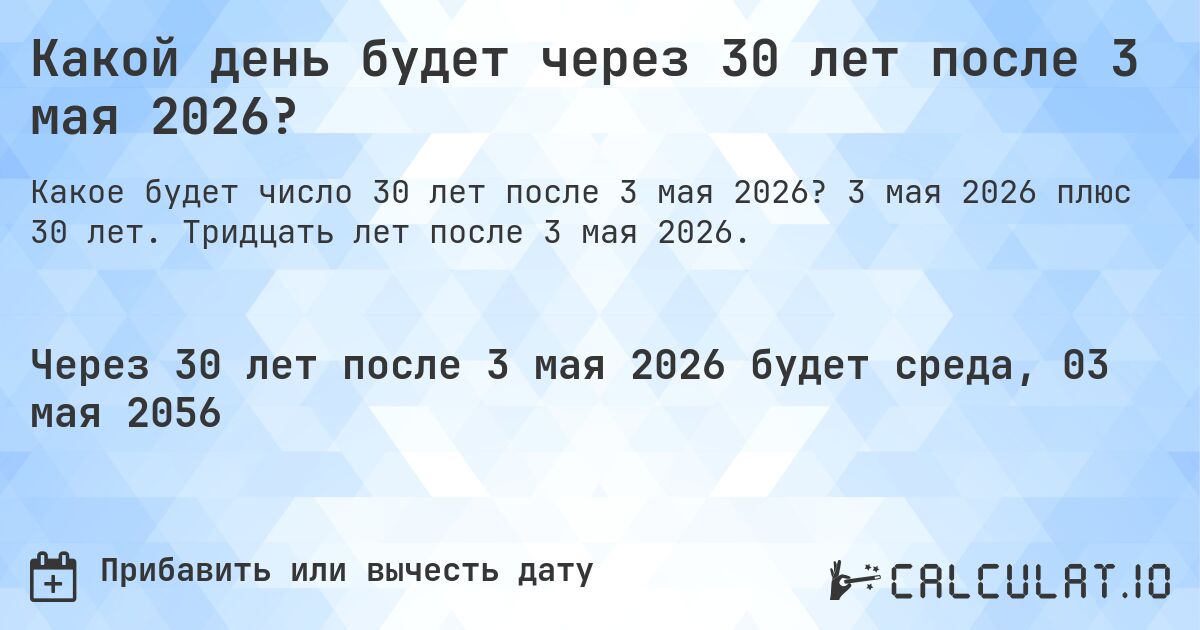 Какой день будет через 30 лет после 3 мая 2026?. 3 мая 2026 плюс 30 лет. Тридцать лет после 3 мая 2026.