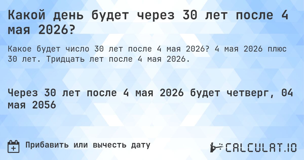 Какой день будет через 30 лет после 4 мая 2026?. 4 мая 2026 плюс 30 лет. Тридцать лет после 4 мая 2026.