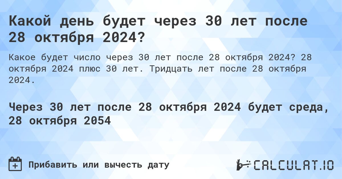 Какой день будет через 30 лет после 28 октября 2024?. 28 октября 2024 плюс 30 лет. Тридцать лет после 28 октября 2024.