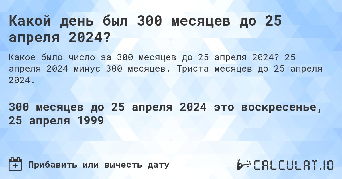 Какой день был 300 месяцев до 25 апреля 2024?. 25 апреля 2024 минус 300 месяцев. Триста месяцев до 25 апреля 2024.