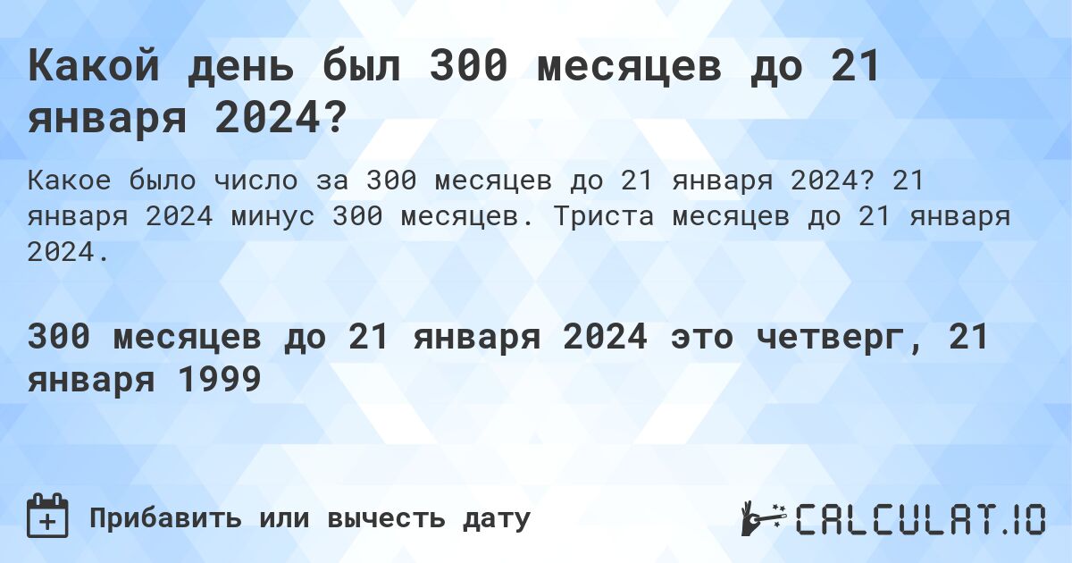 Какой день был 300 месяцев до 21 января 2024?. 21 января 2024 минус 300 месяцев. Триста месяцев до 21 января 2024.