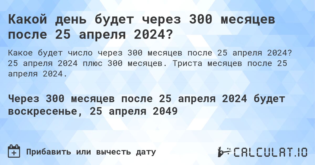 Какой день будет через 300 месяцев после 25 апреля 2024?. 25 апреля 2024 плюс 300 месяцев. Триста месяцев после 25 апреля 2024.