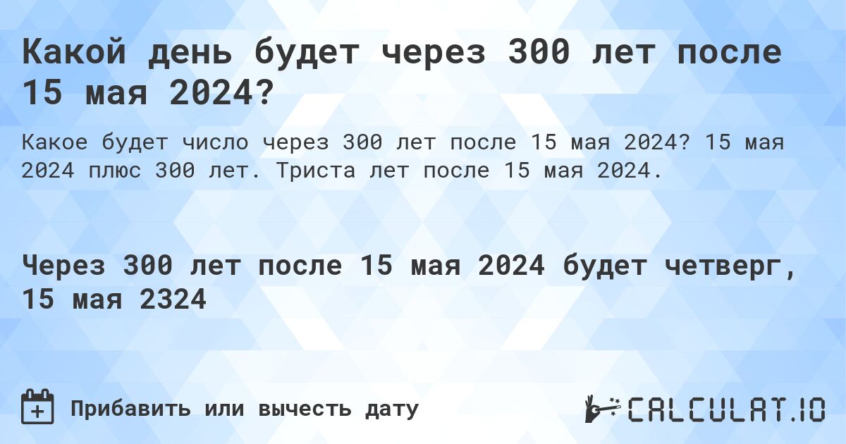 Какой день будет через 300 лет после 15 мая 2024?. 15 мая 2024 плюс 300 лет. Триста лет после 15 мая 2024.