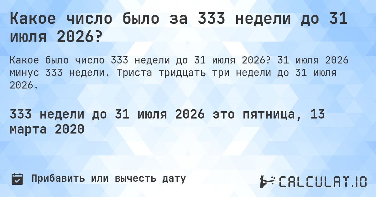 Какое число было за 333 недели до 31 июля 2026?. 31 июля 2026 минус 333 недели. Триста тридцать три недели до 31 июля 2026.
