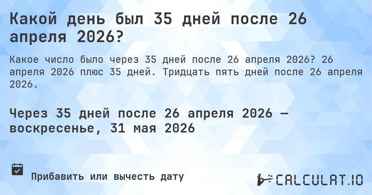 Какой день был 35 дней после 26 апреля 2026?. 26 апреля 2026 плюс 35 дней. Тридцать пять дней после 26 апреля 2026.