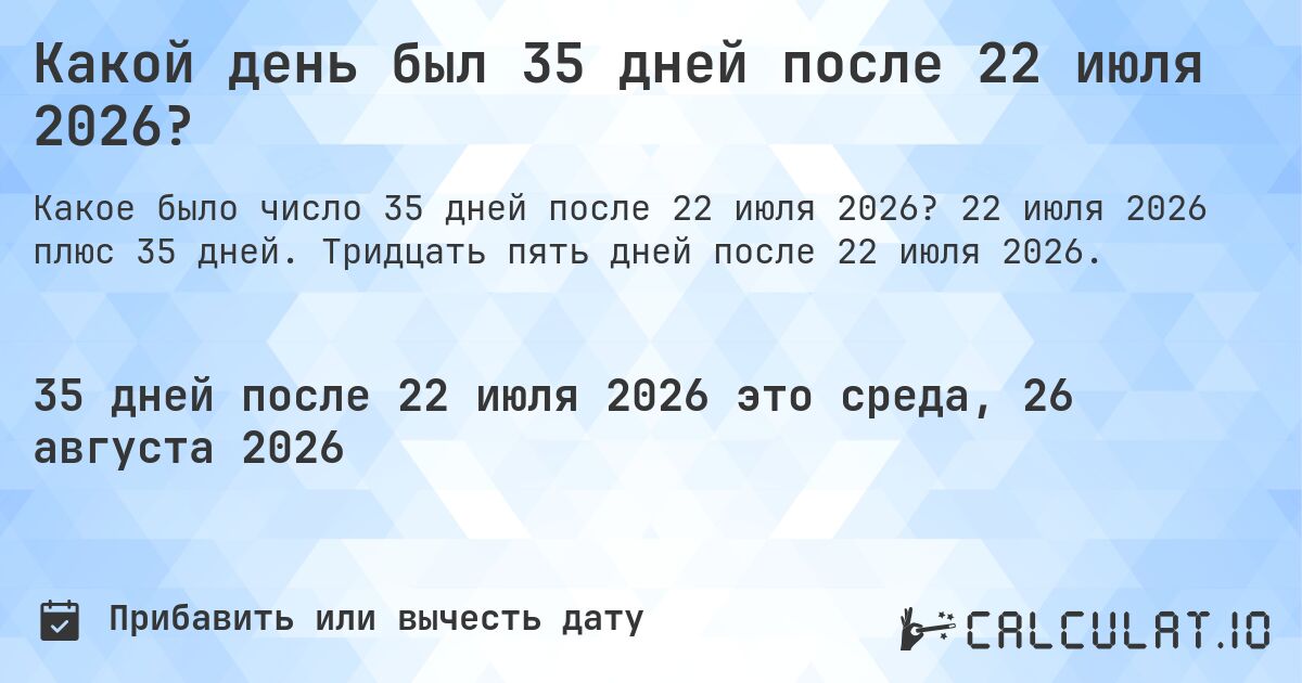 Какой день был 35 дней после 22 июля 2026?. 22 июля 2026 плюс 35 дней. Тридцать пять дней после 22 июля 2026.