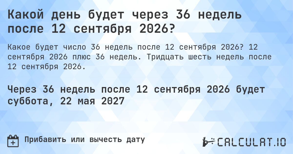 Какой день будет через 36 недель после 12 сентября 2026?. 12 сентября 2026 плюс 36 недель. Тридцать шесть недель после 12 сентября 2026.