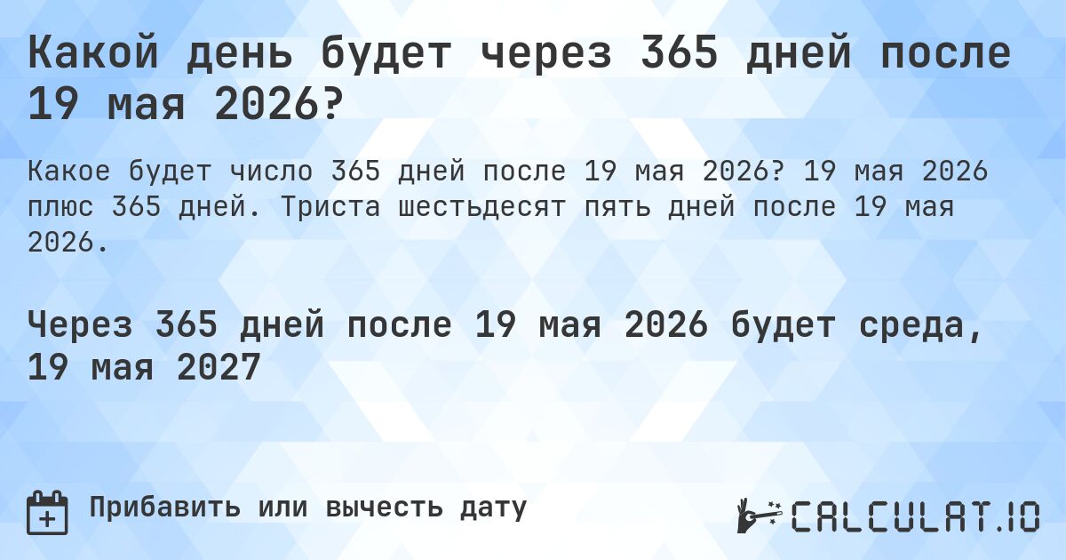 Какой день будет через 365 дней после 19 мая 2026?. 19 мая 2026 плюс 365 дней. Триста шестьдесят пять дней после 19 мая 2026.