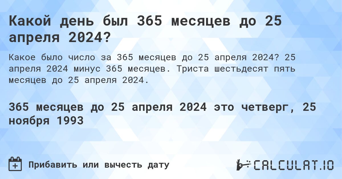 Какой день был 365 месяцев до 25 апреля 2024?. 25 апреля 2024 минус 365 месяцев. Триста шестьдесят пять месяцев до 25 апреля 2024.