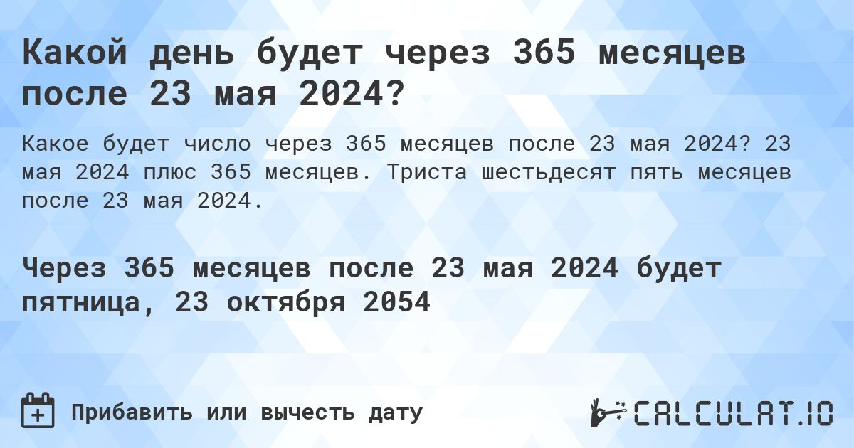 Какой день будет через 365 месяцев после 23 мая 2024?. 23 мая 2024 плюс 365 месяцев. Триста шестьдесят пять месяцев после 23 мая 2024.