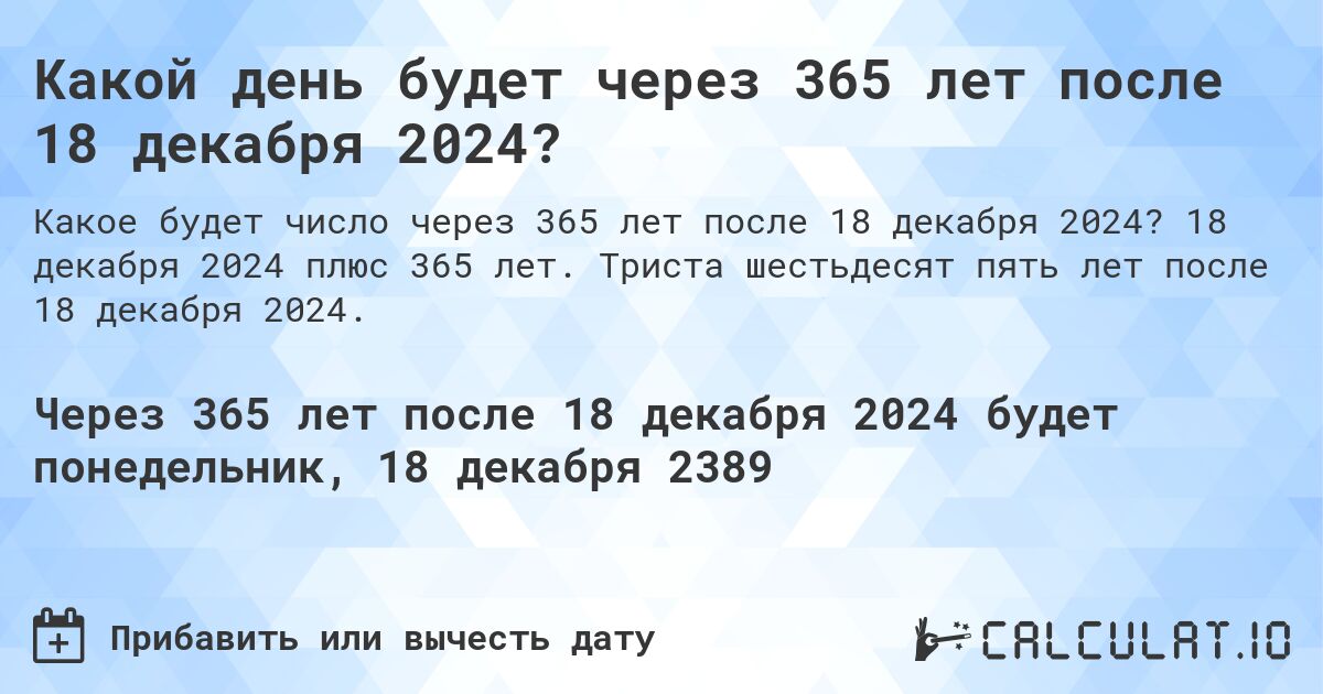 Какой день будет через 365 лет после 18 декабря 2024?. 18 декабря 2024 плюс 365 лет. Триста шестьдесят пять лет после 18 декабря 2024.