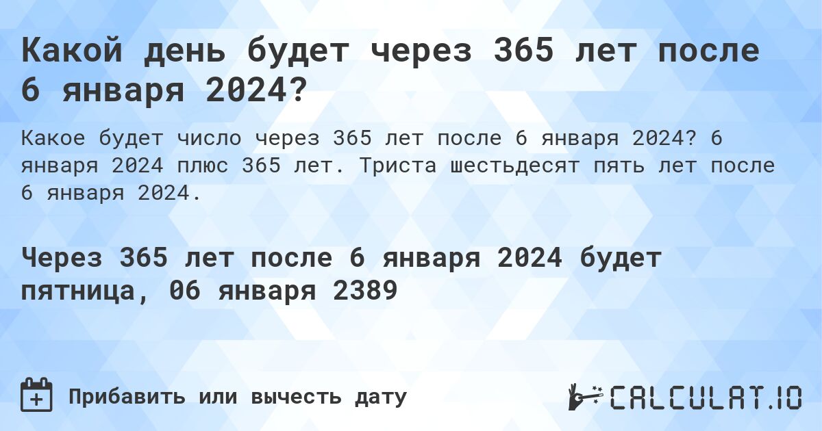 Какой день будет через 365 лет после 6 января 2024?. 6 января 2024 плюс 365 лет. Триста шестьдесят пять лет после 6 января 2024.