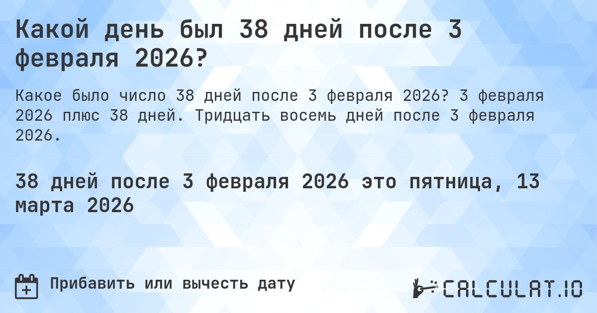 Какой день был 38 дней после 3 февраля 2026?. 3 февраля 2026 плюс 38 дней. Тридцать восемь дней после 3 февраля 2026.