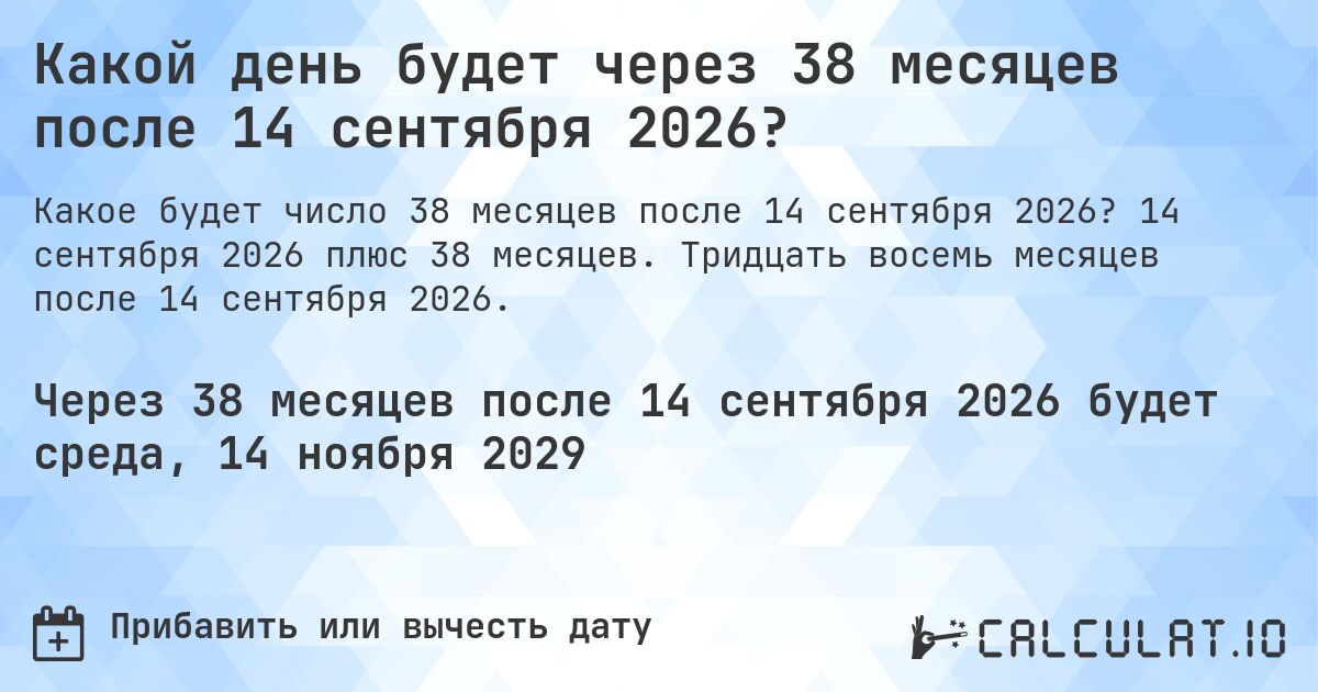Какой день будет через 38 месяцев после 14 сентября 2026?. 14 сентября 2026 плюс 38 месяцев. Тридцать восемь месяцев после 14 сентября 2026.