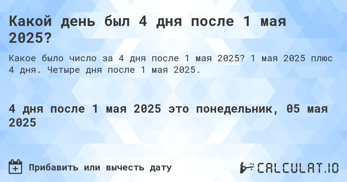 Какой день был 4 дня после 1 мая 2025?. 1 мая 2025 плюс 4 дня. Четыре дня после 1 мая 2025.