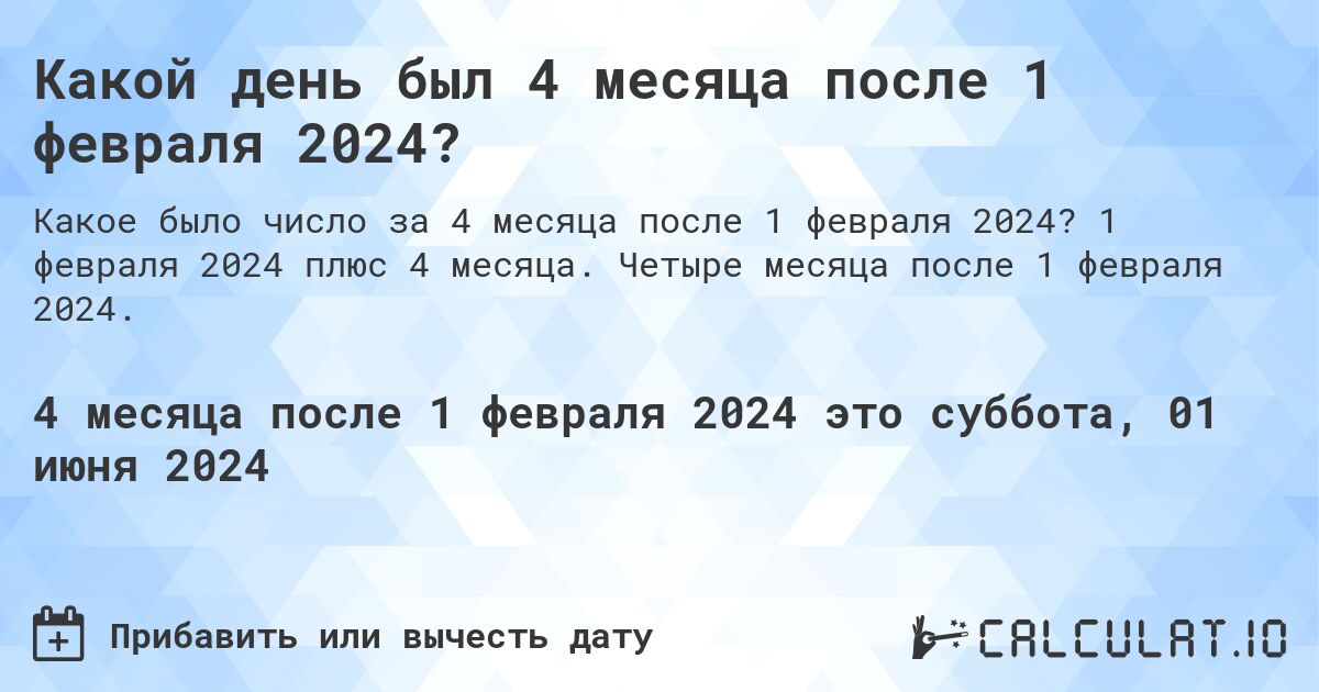 Какой день будет через 4 месяца после 1 февраля 2024?. 1 февраля 2024 плюс 4 месяца. Четыре месяца после 1 февраля 2024.