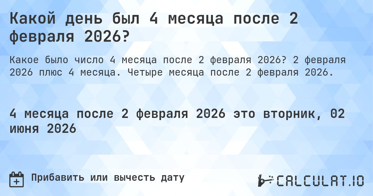 Какой день был 4 месяца после 2 февраля 2026?. 2 февраля 2026 плюс 4 месяца. Четыре месяца после 2 февраля 2026.