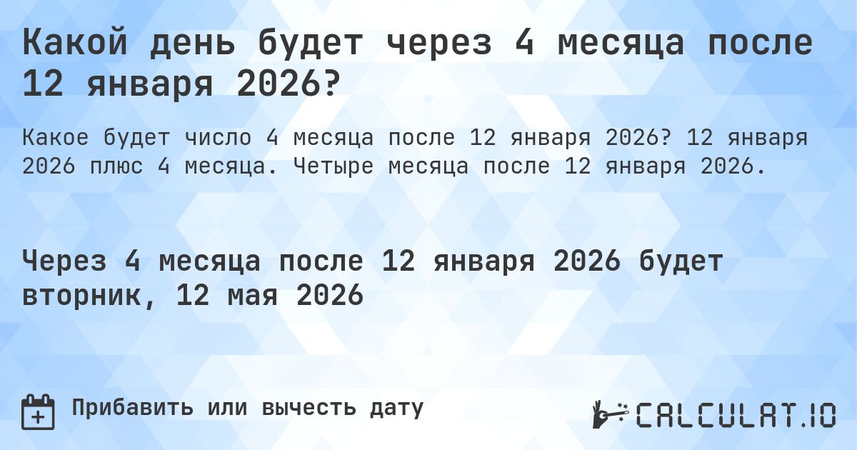 Какой день будет через 4 месяца после 12 января 2026?. 12 января 2026 плюс 4 месяца. Четыре месяца после 12 января 2026.