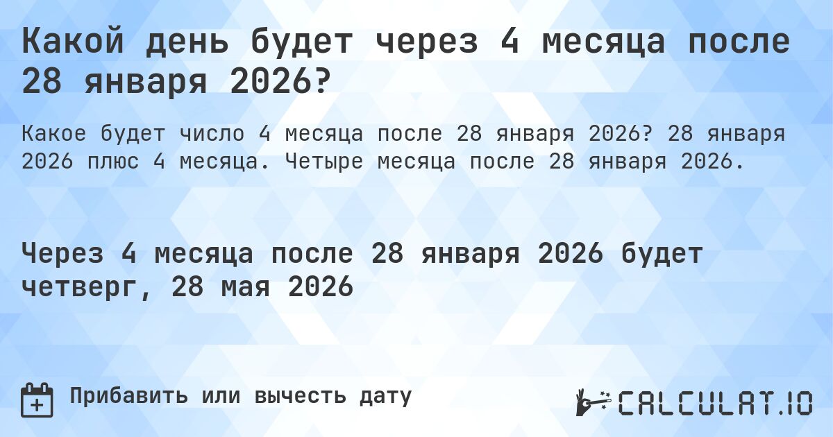 Какой день будет через 4 месяца после 28 января 2026?. 28 января 2026 плюс 4 месяца. Четыре месяца после 28 января 2026.