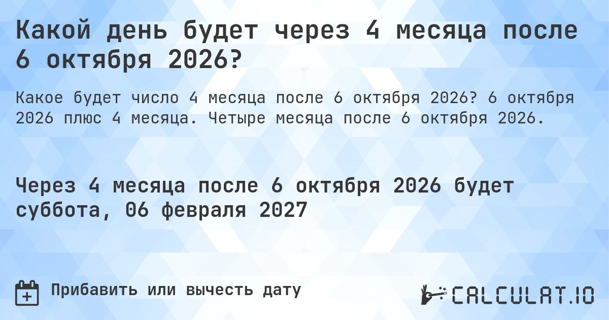 Какой день будет через 4 месяца после 6 октября 2026?. 6 октября 2026 плюс 4 месяца. Четыре месяца после 6 октября 2026.