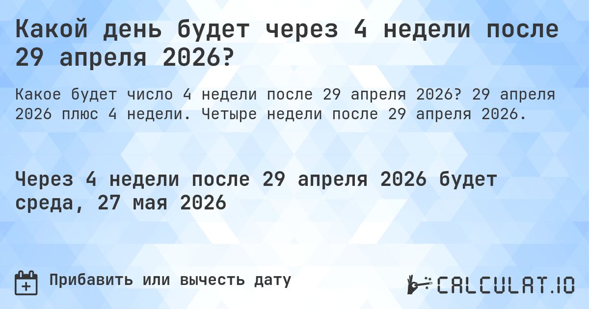 Какой день будет через 4 недели после 29 апреля 2026?. 29 апреля 2026 плюс 4 недели. Четыре недели после 29 апреля 2026.