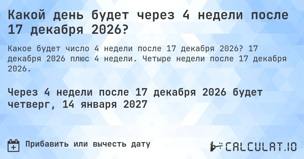 Какой день будет через 4 недели после 17 декабря 2026?. 17 декабря 2026 плюс 4 недели. Четыре недели после 17 декабря 2026.