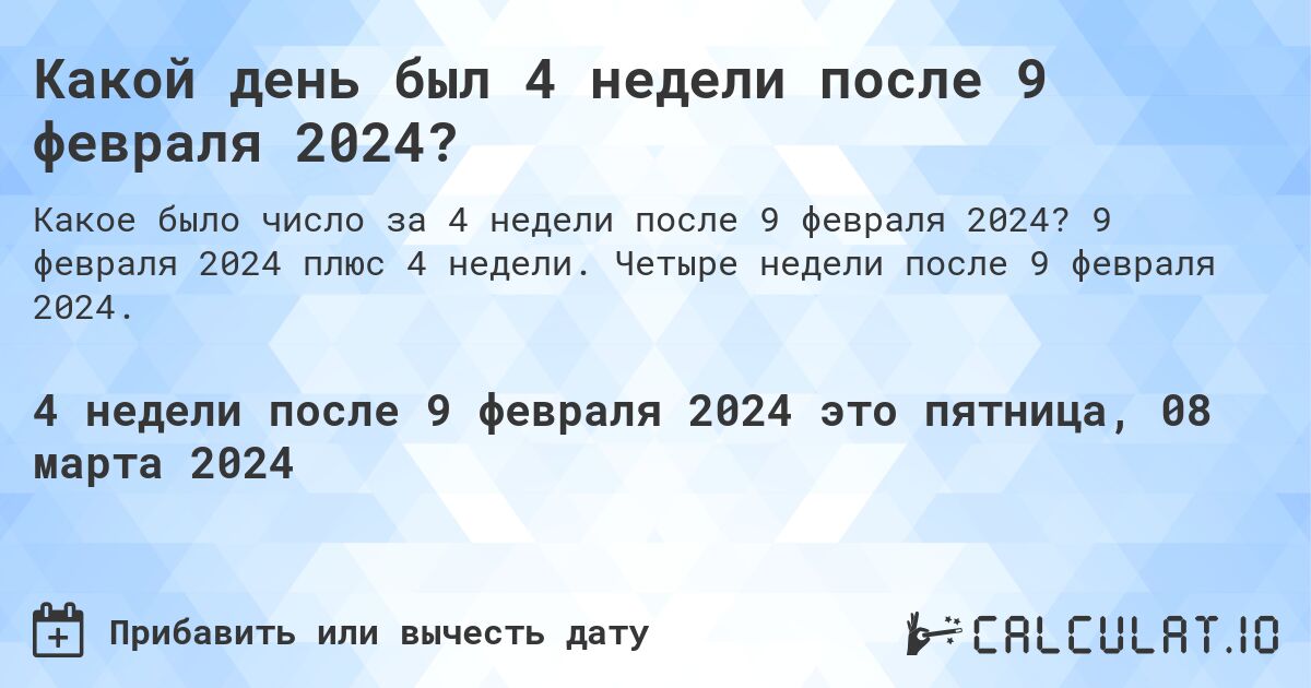 Какой день был 4 недели после 9 февраля 2024?. 9 февраля 2024 плюс 4 недели. Четыре недели после 9 февраля 2024.