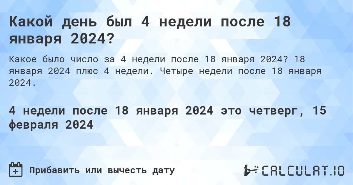 Какой день был 4 недели после 18 января 2024?. 18 января 2024 плюс 4 недели. Четыре недели после 18 января 2024.