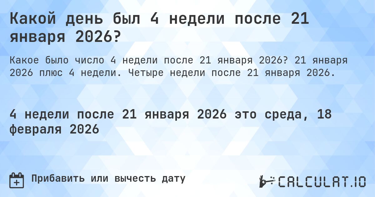 Какой день был 4 недели после 21 января 2026?. 21 января 2026 плюс 4 недели. Четыре недели после 21 января 2026.