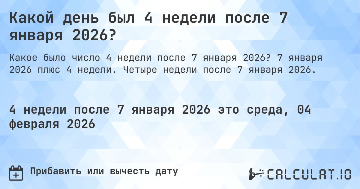 Какой день был 4 недели после 7 января 2026?. 7 января 2026 плюс 4 недели. Четыре недели после 7 января 2026.