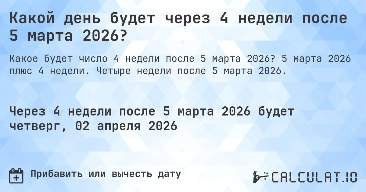 Какой день будет через 4 недели после 5 марта 2026?. 5 марта 2026 плюс 4 недели. Четыре недели после 5 марта 2026.