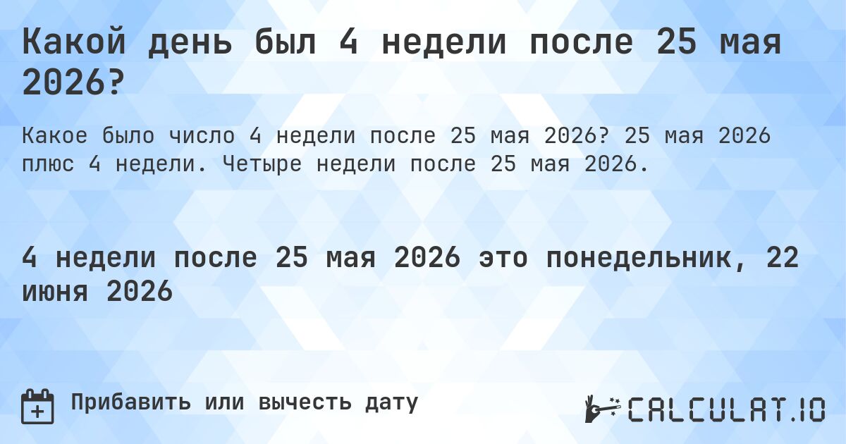 Какой день был 4 недели после 25 мая 2026?. 25 мая 2026 плюс 4 недели. Четыре недели после 25 мая 2026.