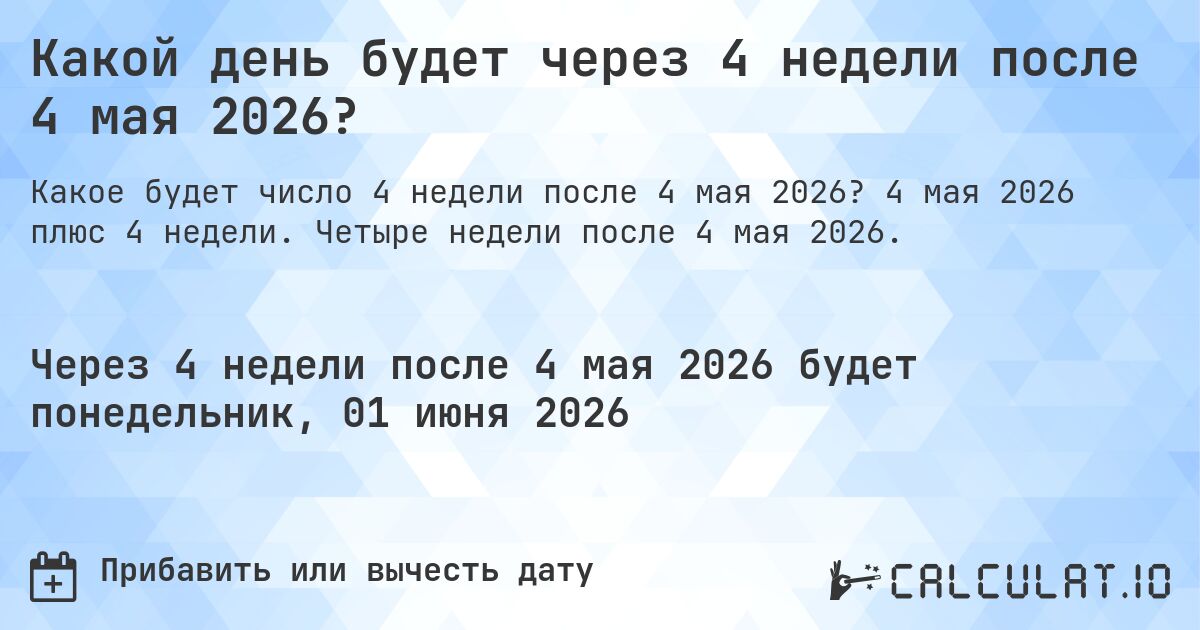 Какой день будет через 4 недели после 4 мая 2026?. 4 мая 2026 плюс 4 недели. Четыре недели после 4 мая 2026.
