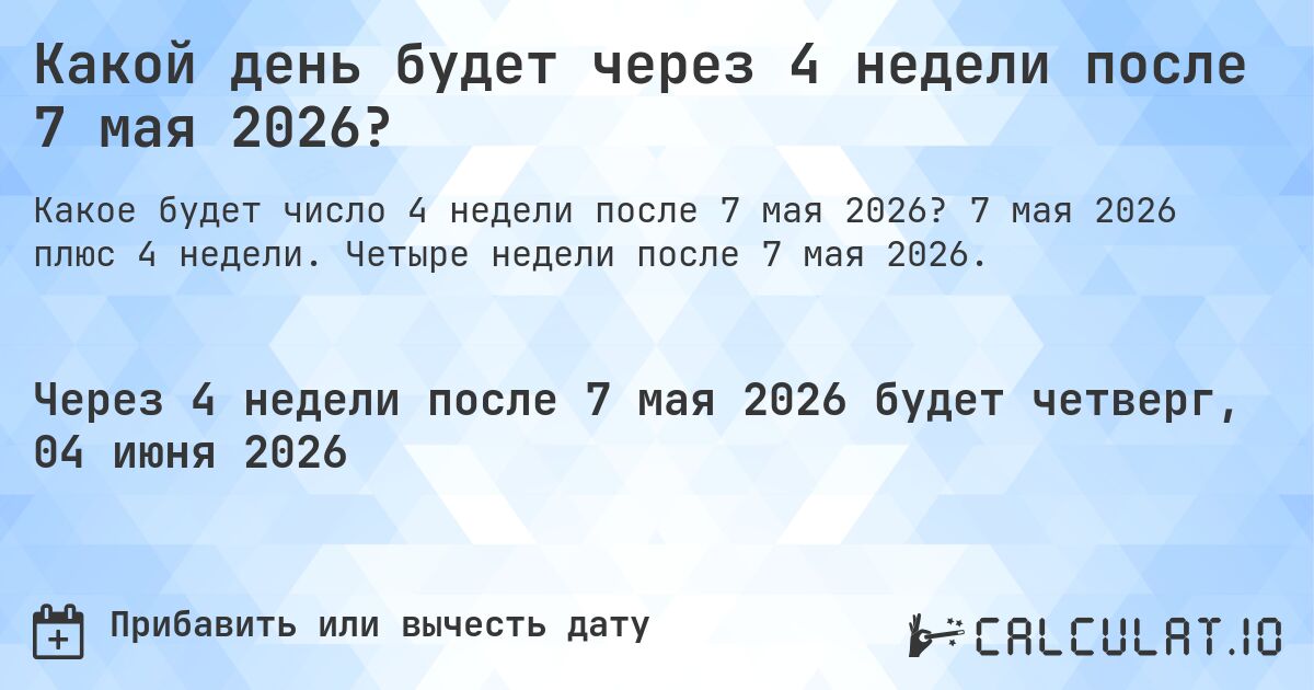 Какой день будет через 4 недели после 7 мая 2026?. 7 мая 2026 плюс 4 недели. Четыре недели после 7 мая 2026.