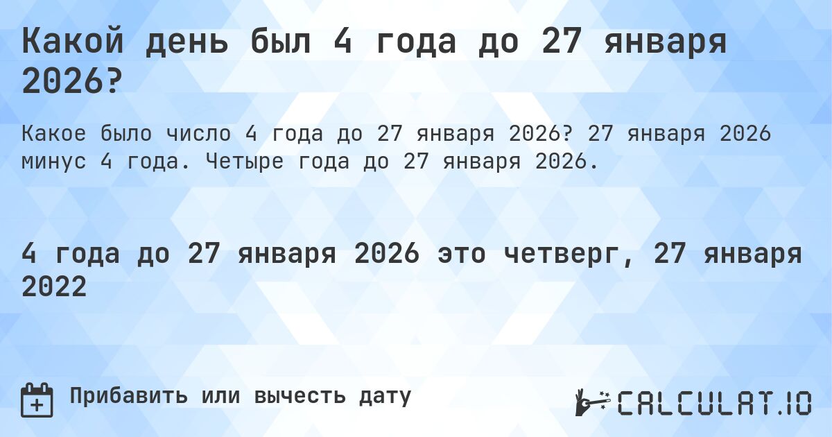 Какой день был 4 года до 27 января 2026?. 27 января 2026 минус 4 года. Четыре года до 27 января 2026.