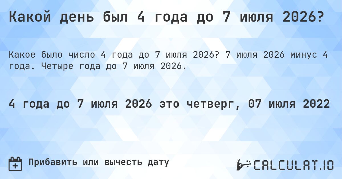 Какой день был 4 года до 7 июля 2026?. 7 июля 2026 минус 4 года. Четыре года до 7 июля 2026.