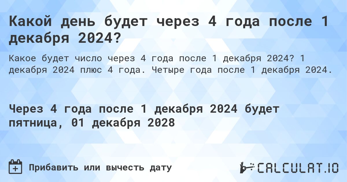 Какой день будет через 4 года после 1 декабря 2024?. 1 декабря 2024 плюс 4 года. Четыре года после 1 декабря 2024.