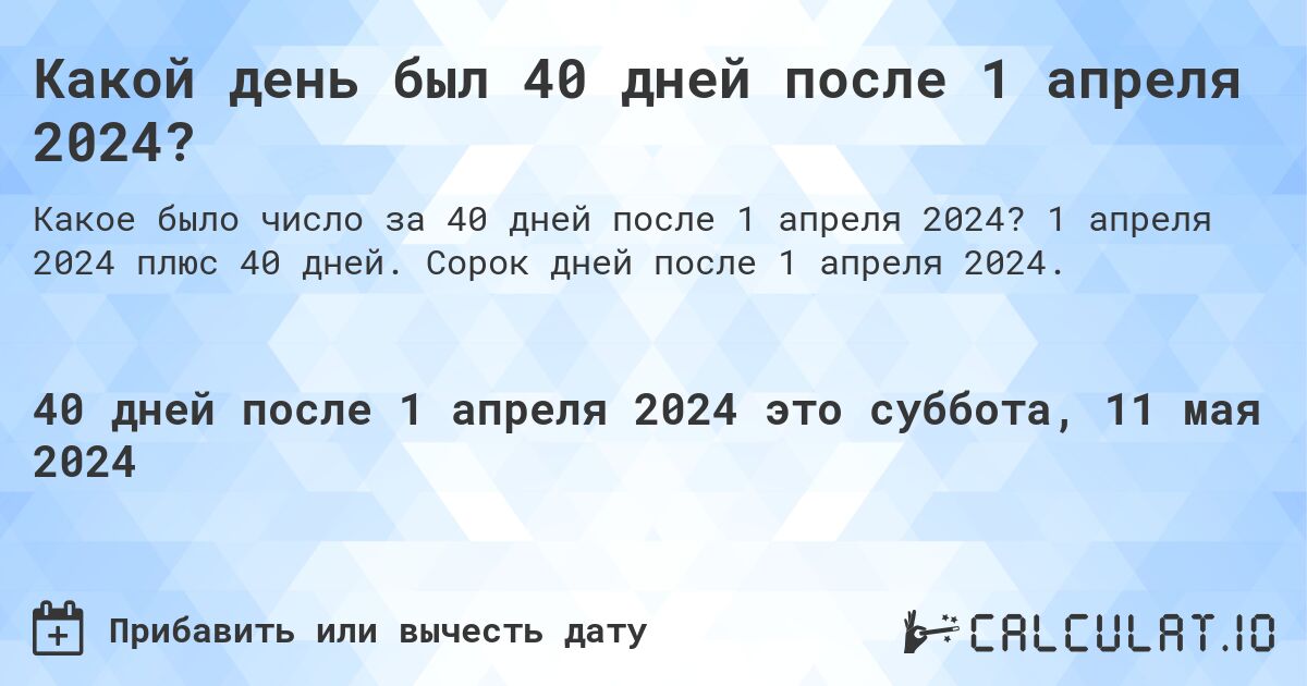 Какой день был 40 дней после 1 апреля 2024?. 1 апреля 2024 плюс 40 дней. Сорок дней после 1 апреля 2024.