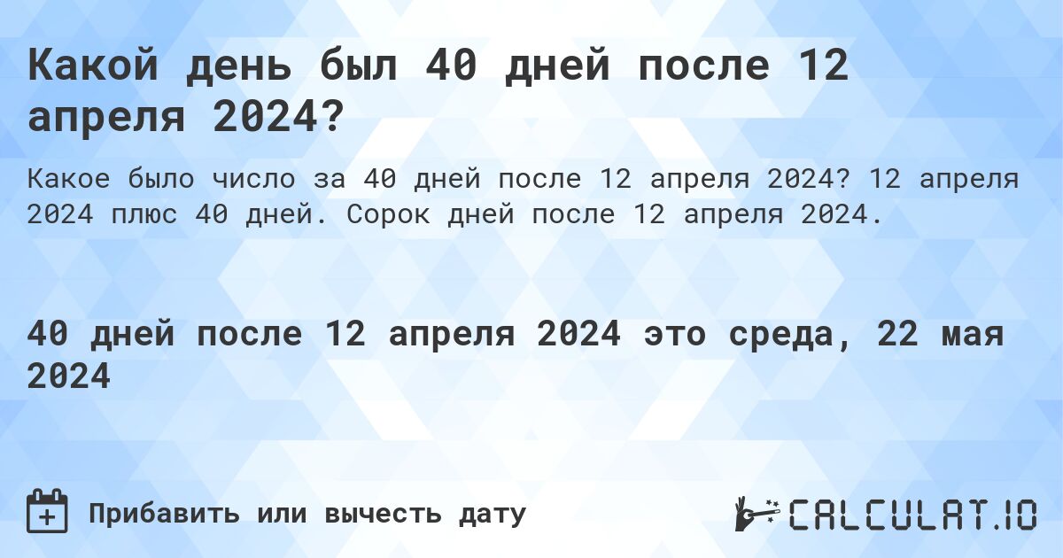 Какой день будет через 40 дней после 12 апреля 2024?. 12 апреля 2024 плюс 40 дней. Сорок дней после 12 апреля 2024.