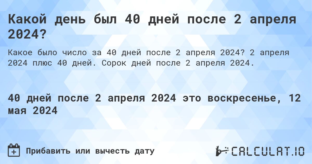 Какой день был 40 дней после 2 апреля 2024?. 2 апреля 2024 плюс 40 дней. Сорок дней после 2 апреля 2024.